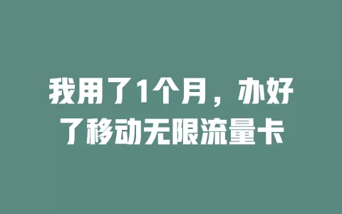 我用了1个月，办好了移动无限流量卡