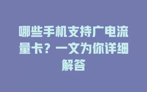 哪些手机支持广电流量卡？一文为你详细解答