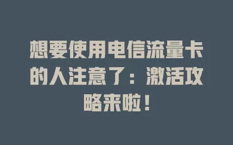 想要使用电信流量卡的人注意了：激活攻略来啦！