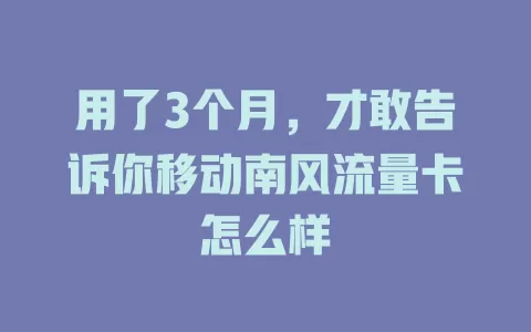 用了3个月，才敢告诉你移动南风流量卡怎么样