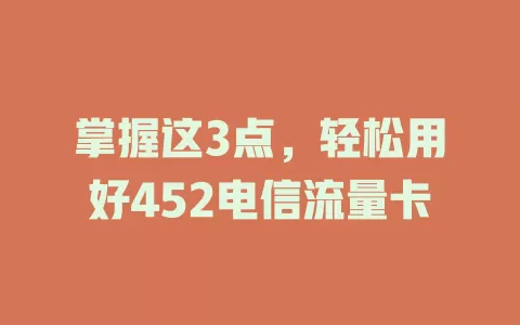 掌握这3点，轻松用好452电信流量卡