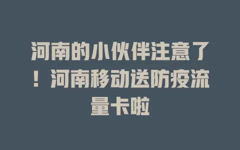 河南的小伙伴注意了！河南移动送防疫流量卡啦