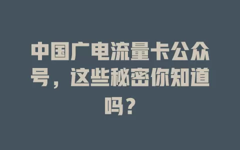 中国广电流量卡公众号，这些秘密你知道吗？