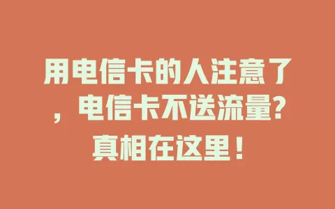 用电信卡的人注意了，电信卡不送流量?真相在这里！