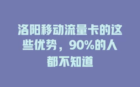 洛阳移动流量卡的这些优势，90%的人都不知道