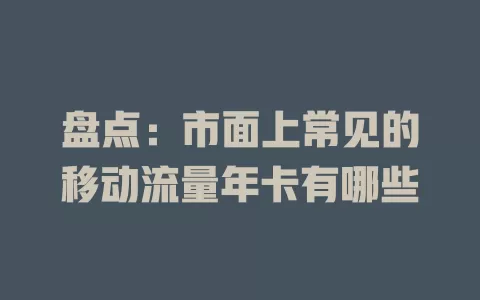 盘点：市面上常见的移动流量年卡有哪些