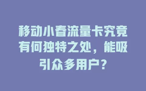 移动小春流量卡究竟有何独特之处，能吸引众多用户？