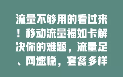 流量不够用的看过来！移动流量福如卡解决你的难题，流量足、网速稳，套餐多样，服务优，告别流量焦虑