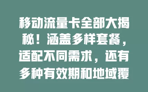 移动流量卡全部大揭秘！涵盖多样套餐，适配不同需求，还有多种有效期和地域覆盖特点，助你挑到适合的卡畅行移动互联网
