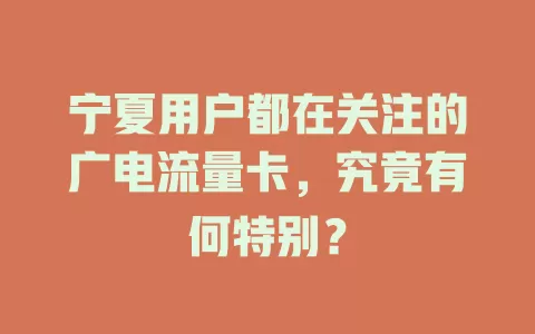 宁夏用户都在关注的广电流量卡，究竟有何特别？