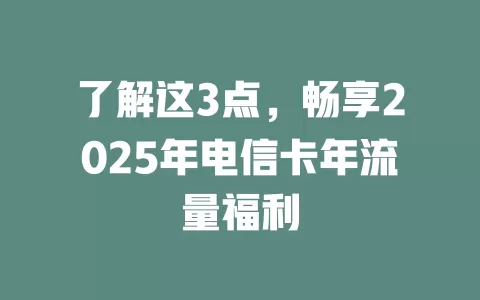 了解这3点，畅享2025年电信卡年流量福利