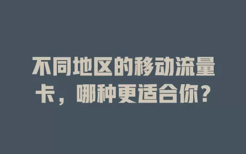 不同地区的移动流量卡，哪种更适合你？