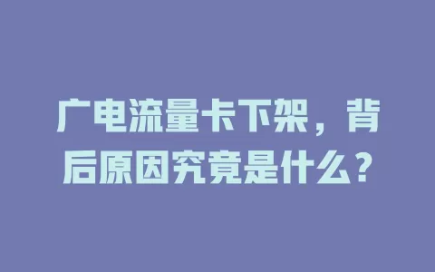 广电流量卡下架，背后原因究竟是什么？