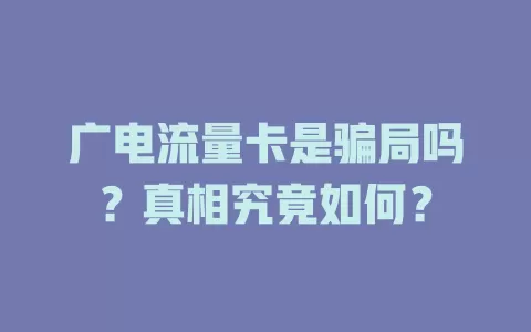 广电流量卡是骗局吗？真相究竟如何？