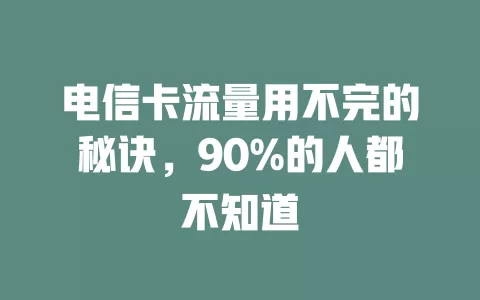 电信卡流量用不完的秘诀，90%的人都不知道