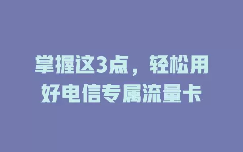 掌握这3点，轻松用好电信专属流量卡