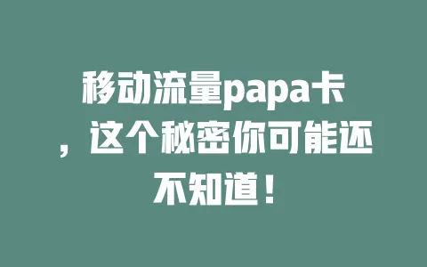 移动流量papa卡，这个秘密你可能还不知道！