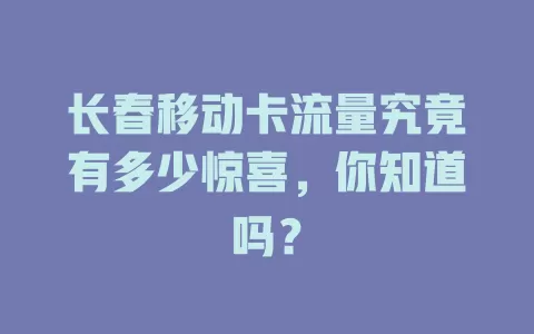 长春移动卡流量究竟有多少惊喜，你知道吗？