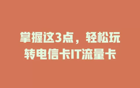 掌握这3点，轻松玩转电信卡IT流量卡