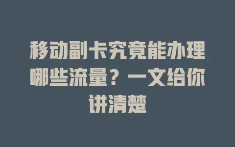 移动副卡究竟能办理哪些流量？一文给你讲清楚