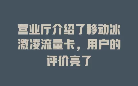 营业厅介绍了移动冰激凌流量卡，用户的评价亮了