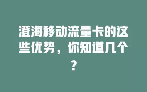 澄海移动流量卡的这些优势，你知道几个？