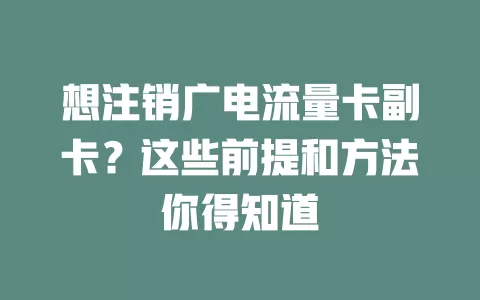 想注销广电流量卡副卡？这些前提和方法你得知道
