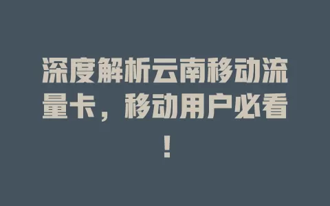 深度解析云南移动流量卡，移动用户必看！