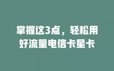 掌握这3点，轻松用好流量电信卡星卡