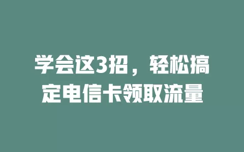 学会这3招，轻松搞定电信卡领取流量