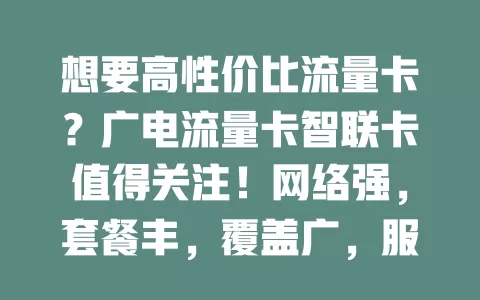 想要高性价比流量卡？广电流量卡智联卡值得关注！网络强，套餐丰，覆盖广，服务优，带你畅享数字世界！