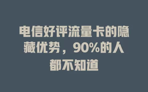 电信好评流量卡的隐藏优势，90%的人都不知道