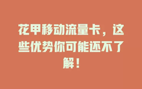 花甲移动流量卡，这些优势你可能还不了解！