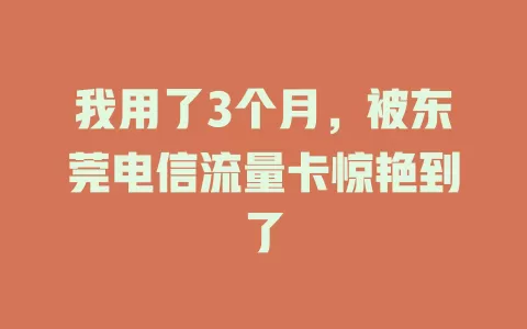 我用了3个月，被东莞电信流量卡惊艳到了