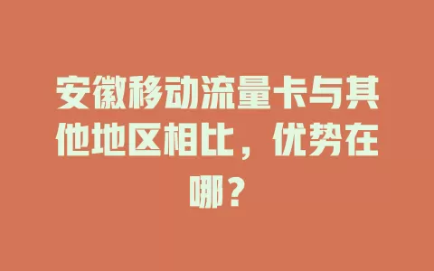 安徽移动流量卡与其他地区相比，优势在哪？
