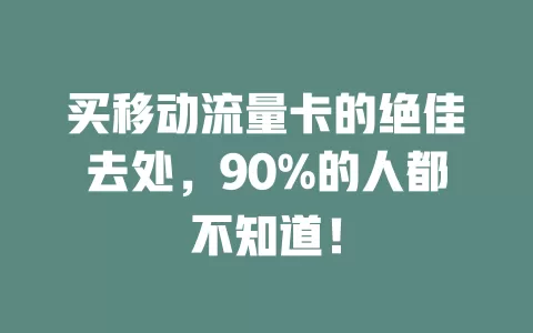 买移动流量卡的绝佳去处，90%的人都不知道！
