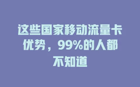 这些国家移动流量卡优势，99%的人都不知道