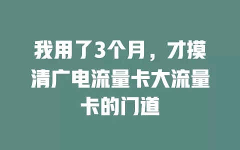我用了3个月，才摸清广电流量卡大流量卡的门道