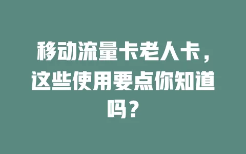移动流量卡老人卡，这些使用要点你知道吗？