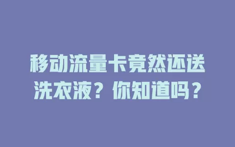 移动流量卡竟然还送洗衣液？你知道吗？