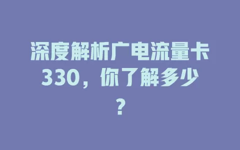 深度解析广电流量卡330，你了解多少？