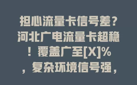 担心流量卡信号差？河北广电流量卡超稳！覆盖广至[X]%，复杂环境信号强，稳定性佳，满足需求