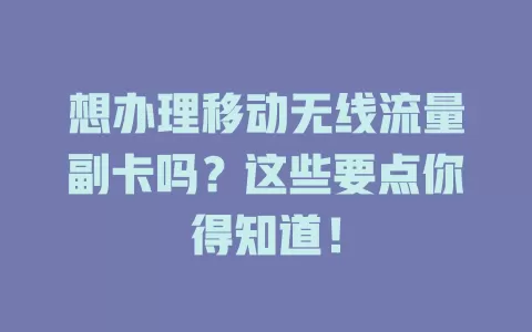 想办理移动无线流量副卡吗？这些要点你得知道！