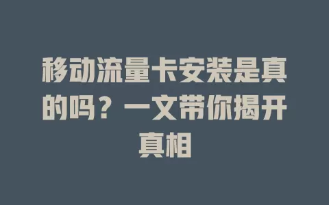 移动流量卡安装是真的吗？一文带你揭开真相