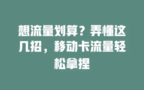 想流量划算？弄懂这几招，移动卡流量轻松拿捏