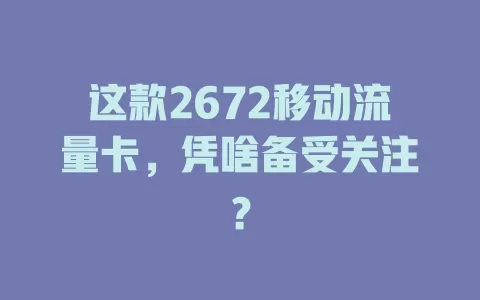 这款2672移动流量卡，凭啥备受关注？