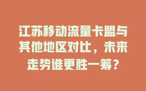 江苏移动流量卡盟与其他地区对比，未来走势谁更胜一筹？