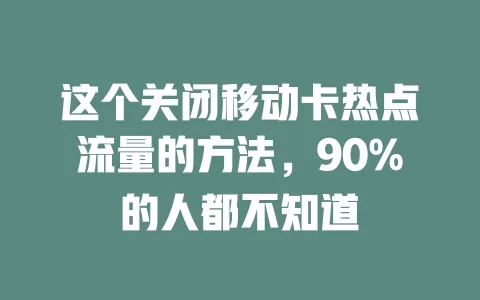 这个关闭移动卡热点流量的方法，90%的人都不知道