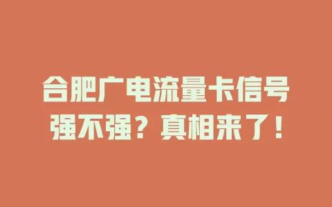 合肥广电流量卡信号强不强？真相来了！