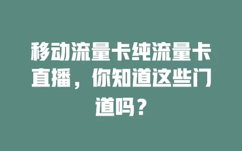 移动流量卡纯流量卡直播，你知道这些门道吗？